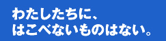 わたしたちにはこべないものはない。