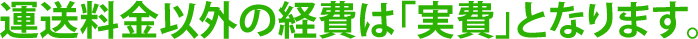 運送料金以外の経費は「実費」となります。